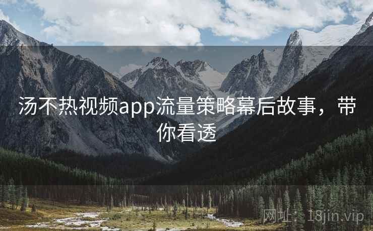 汤不热视频app流量策略幕后故事，带你看透