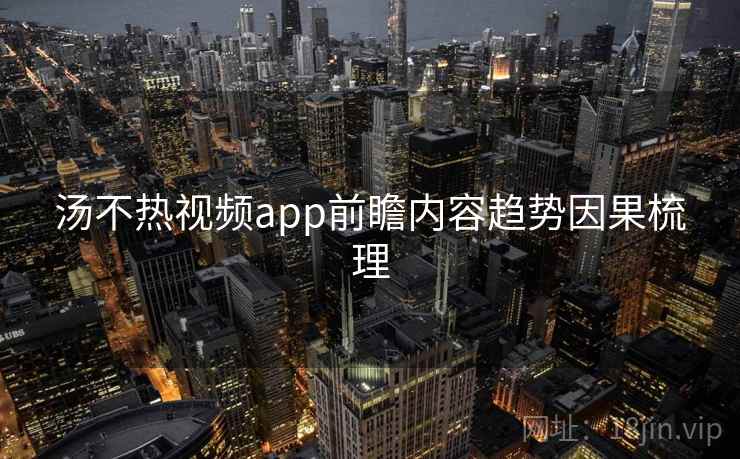 汤不热视频app前瞻内容趋势因果梳理