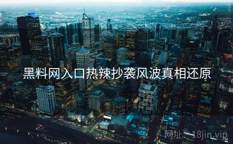 黑料网入口热辣抄袭风波真相还原
