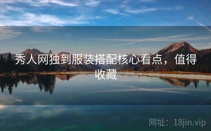 秀人网独到服装搭配核心看点，值得收藏