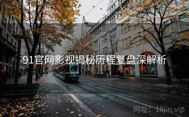 91官网影视揭秘历程复盘深解析