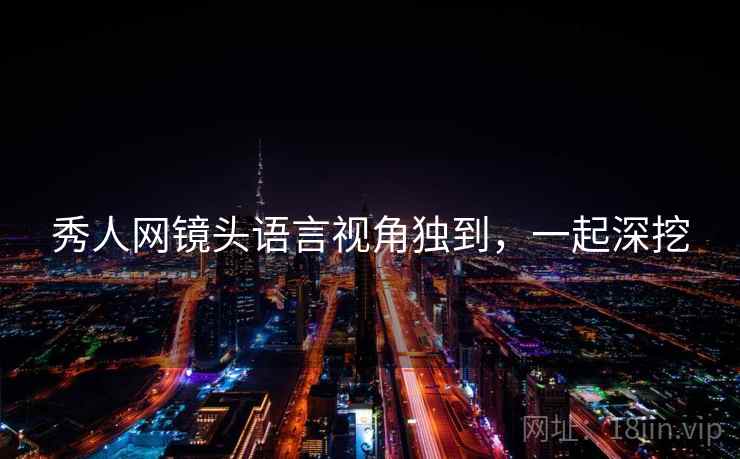 秀人网镜头语言视角独到，一起深挖
