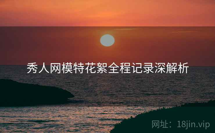 秀人网模特花絮全程记录深解析