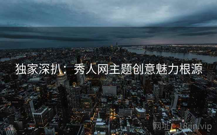 独家深扒：秀人网主题创意魅力根源