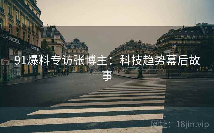 91爆料专访张博主：科技趋势幕后故事