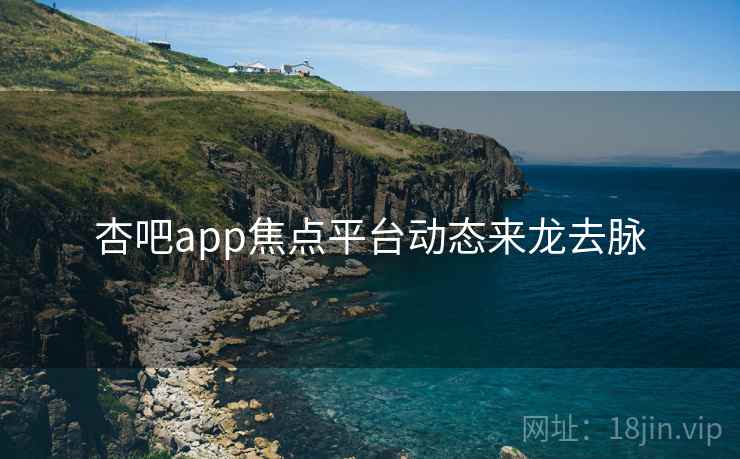 杏吧app焦点平台动态来龙去脉