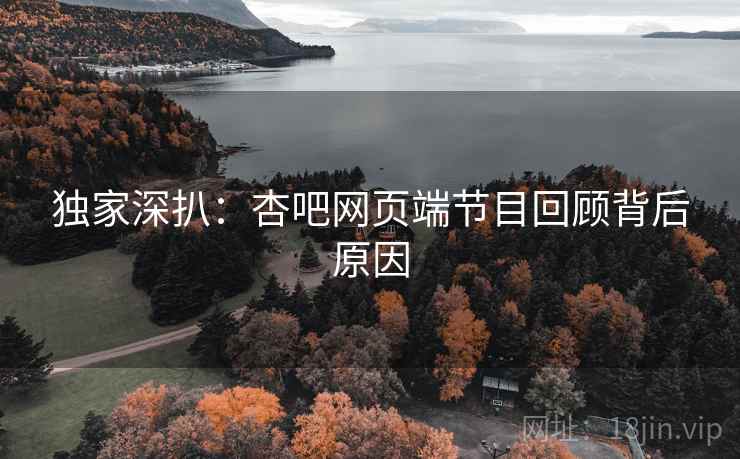 独家深扒：杏吧网页端节目回顾背后原因
