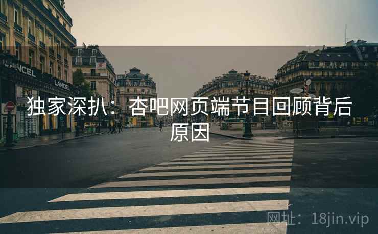 独家深扒：杏吧网页端节目回顾背后原因