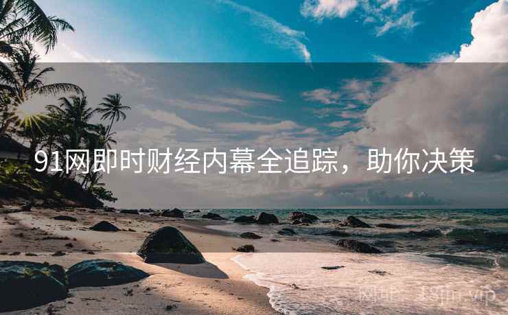 91网即时财经内幕全追踪，助你决策