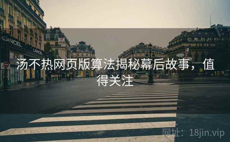 汤不热网页版算法揭秘幕后故事，值得关注