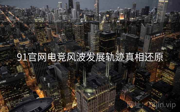 91官网电竞风波发展轨迹真相还原