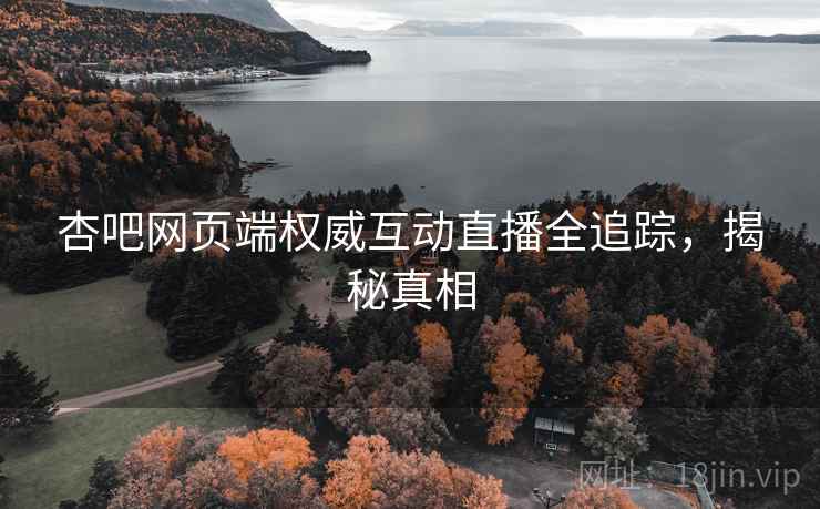 杏吧网页端权威互动直播全追踪，揭秘真相