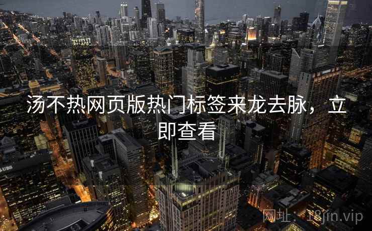 汤不热网页版热门标签来龙去脉，立即查看