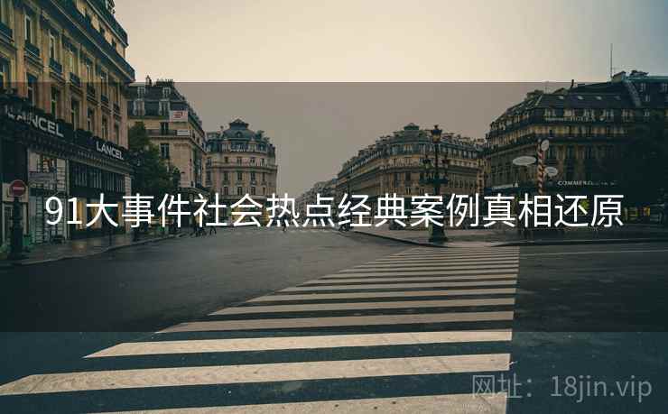 91大事件社会热点经典案例真相还原