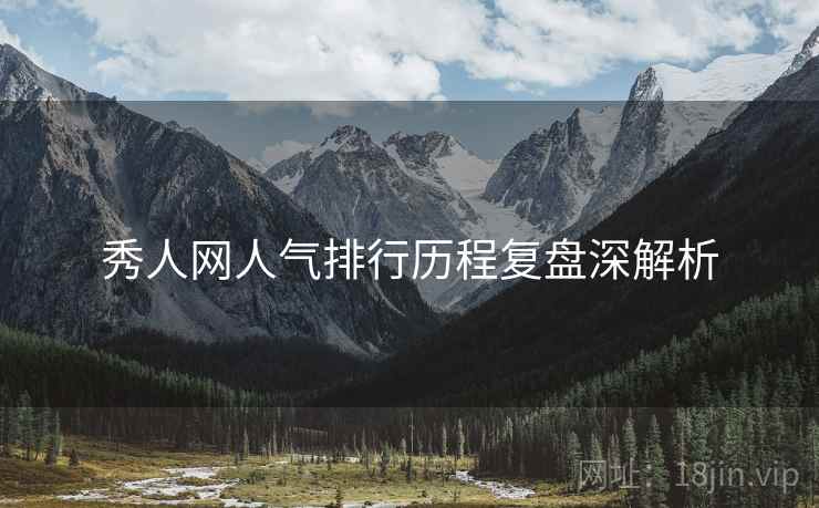 秀人网人气排行历程复盘深解析