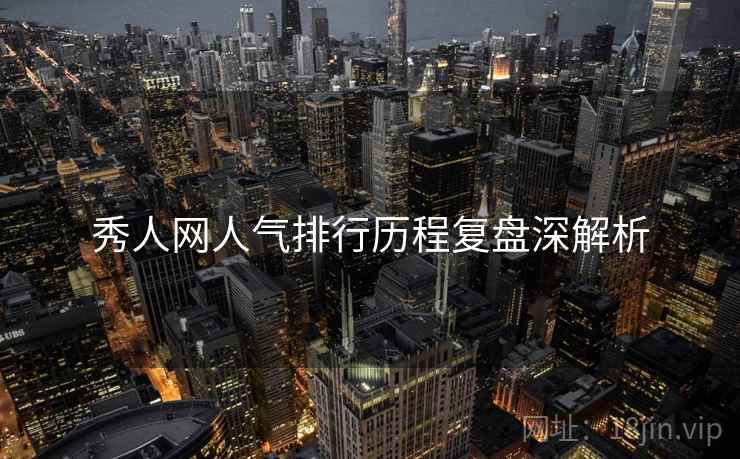 秀人网人气排行历程复盘深解析