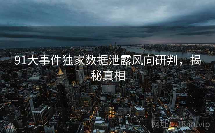 91大事件独家数据泄露风向研判，揭秘真相