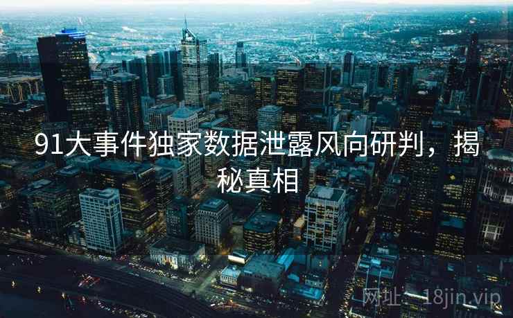 91大事件独家数据泄露风向研判，揭秘真相
