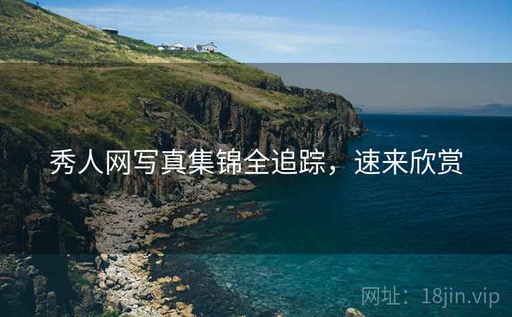 秀人网写真集锦全追踪，速来欣赏