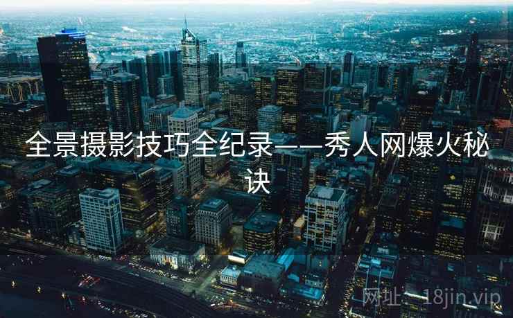 全景摄影技巧全纪录——秀人网爆火秘诀