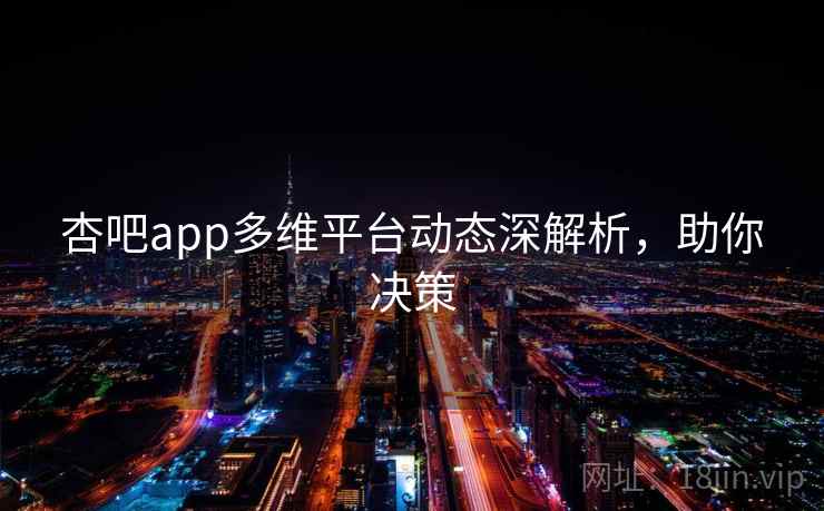 杏吧app多维平台动态深解析，助你决策