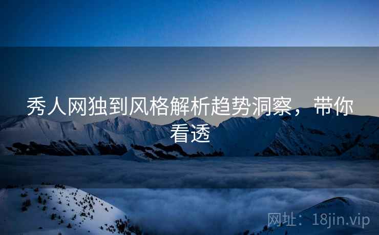 秀人网独到风格解析趋势洞察，带你看透