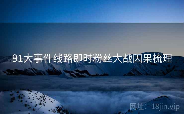 91大事件线路即时粉丝大战因果梳理