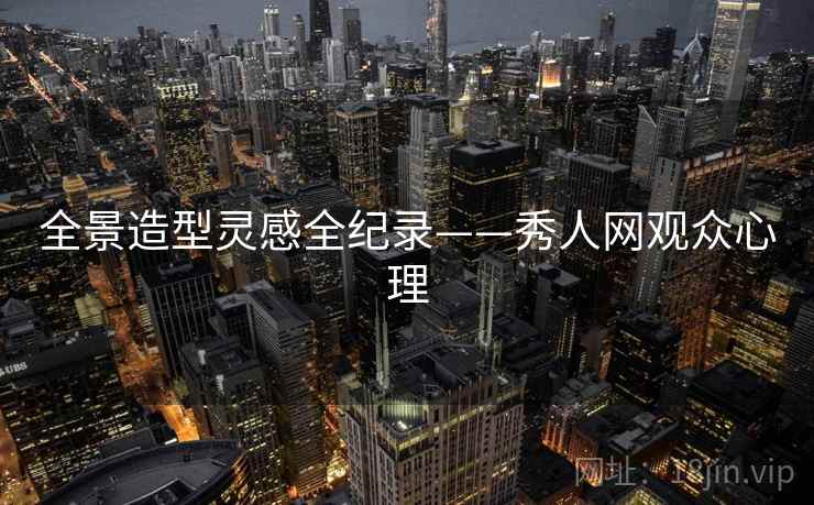 全景造型灵感全纪录——秀人网观众心理