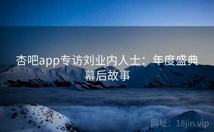 杏吧app专访刘业内人士：年度盛典幕后故事
