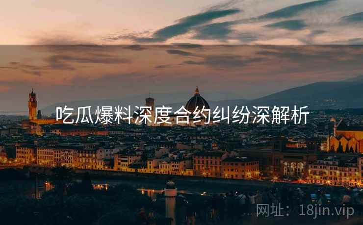 吃瓜爆料深度合约纠纷深解析